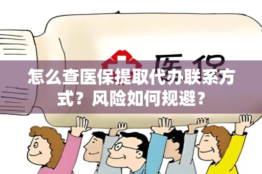 怎么查医保提取代办联系方式？风险如何规避？